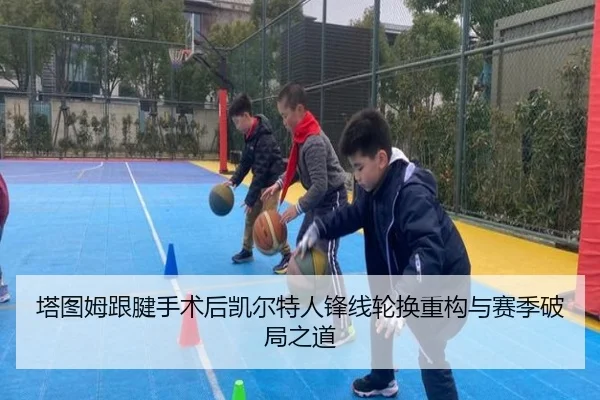 塔图姆跟腱手术后凯尔特人锋线轮换重构与赛季破局之道